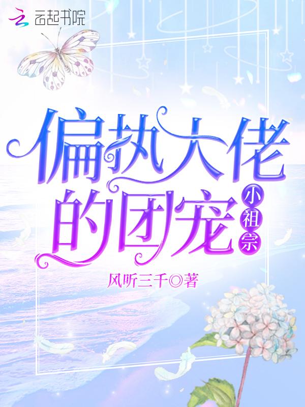 偏执大佬的团宠小祖宗免费